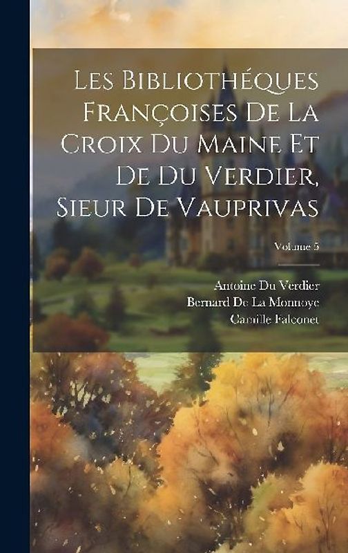 Les Bibliothéques Françoises De La Croix Du Maine Et De Du Verdier, Sieur De Vauprivas; Volume 5