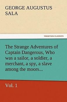 The Strange Adventures of Captain Dangerous, Vol. 1 Who was a sailor, a soldier, a merchant, a spy, a slave among the moors...
