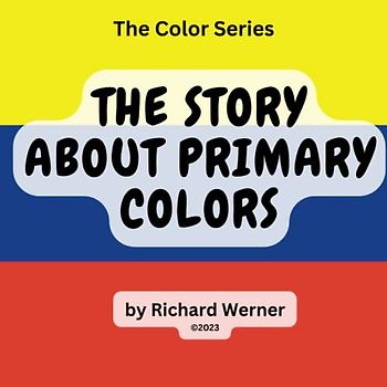 The Story About Primary Colors: The Story of Yellow, Blue and Red as Primary Colors (The Color Series, Band 1)