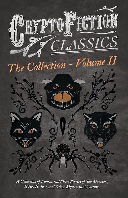 Cryptofiction - Volume II. A Collection of Fantastical Short Stories of Sea Monsters, Dangerous Insects, and Other Mysterious Creatures (Cryptofiction Classics - Weird Tales of Strange Creatures)