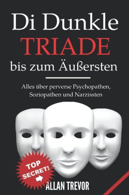 Die dunkle Triade bis zum Äußersten: Alles über perverse Psychopathen, Soziopathen und Narzissten (Psychopathen, soziopath, dunkle triade, Narzissmus, Band 2)