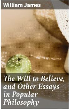 The Will to Believe, and Other Essays in Popular Philosophy