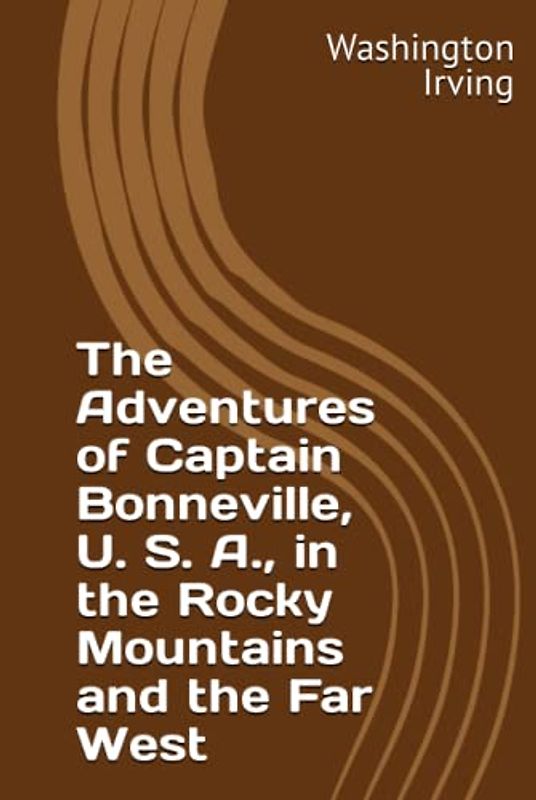 The Adventures of Captain Bonneville, U. S. A., in the Rocky Mountains and the Far West