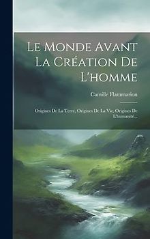 Le Monde Avant La Création De L'homme: Origines De La Terre, Origines De La Vie, Origines De L'humanité...
