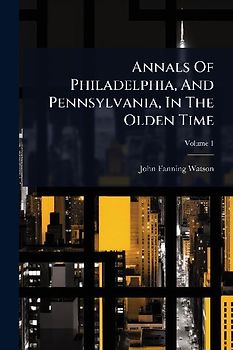 Annals Of Philadelphia, And Pennsylvania, In The Olden Time