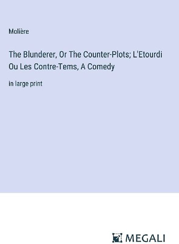 The Blunderer, Or The Counter-Plots; L'Etourdi Ou Les Contre-Tems, A Comedy
