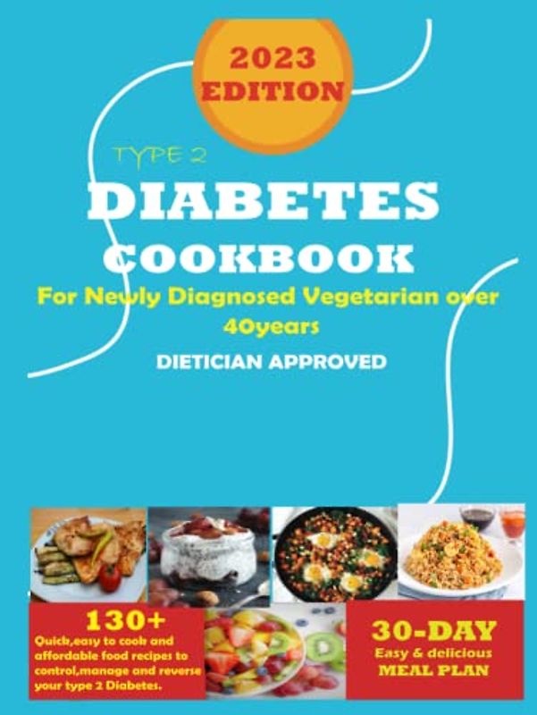 The 2023 Type 2 Diabetes cookbook for newly diagnosed vegetarian: 130+ quick,easy to cook and affordable food recipes to control, manage and reverse your type 2 Diabetes (bonus 30days meal planner)