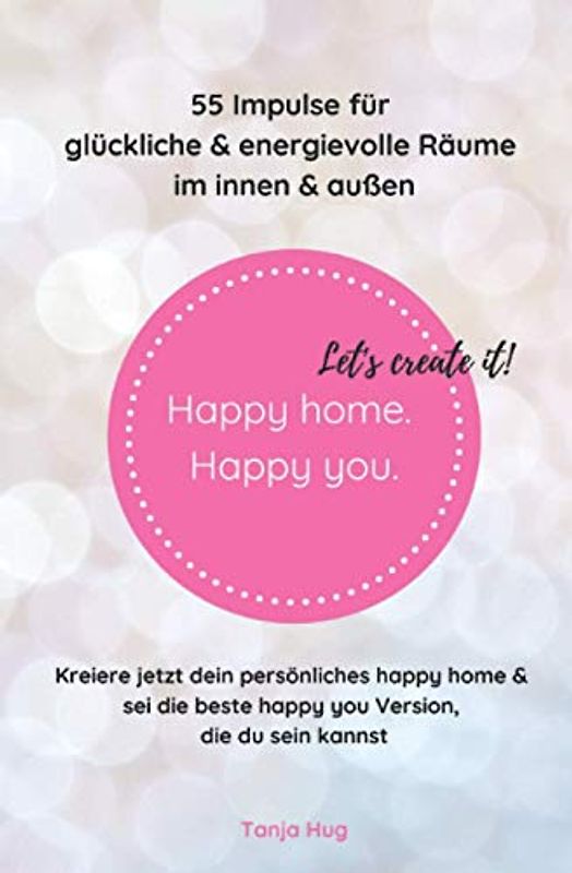 Happy home. Happy you. Let's create it!: 55 Impulse für glückliche & energievolle Räume – im innen & außen