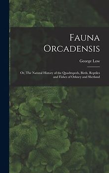 Fauna Orcadensis; or, The Natural History of the Quadrupeds, Birds, Reptiles and Fishes of Orkney and Shetland