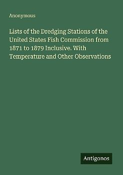 Lists of the Dredging Stations of the United States Fish Commission from 1871 to 1879 Inclusive. With Temperature and Other Observations
