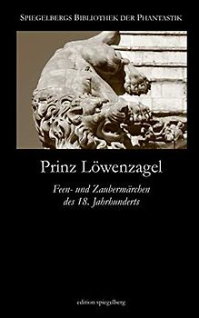 Prinz Löwenzagel (Annotated): Feen- und Zaubermärchen des 18. Jahrhunderts (Spiegelbergs Bibliothek der Phantastik, Band 9)