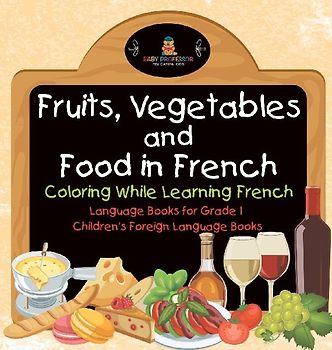 Fruits, Vegetables and Food in French - Coloring While Learning French - Language Books for Grade 1 | Children's Foreign Language Books
