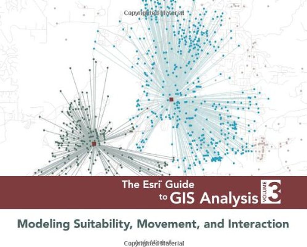 The ESRI Guide to GIS Analysis, Volume 3: Modeling Suitability, Movement, and Interaction - Mitchell, Andy