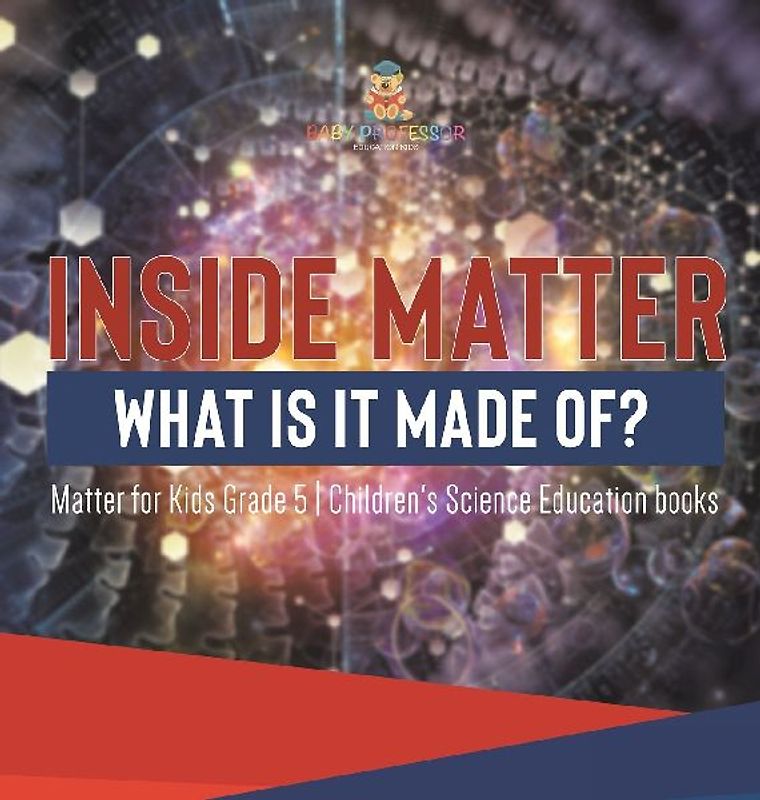 Inside Matter What Is It Made Of? | Matter for Kids Grade 5 | Children's Science Education books