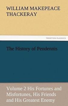The History of Pendennis, Volume 2 His Fortunes and Misfortunes, His Friends and His Greatest Enemy