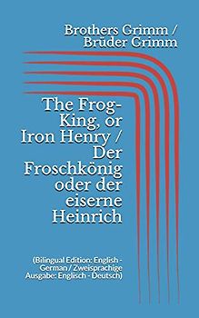 The Frog-King, or Iron Henry / Der Froschkönig oder der eiserne Heinrich (Bilingual Edition: English - German / Zweisprachige Ausgabe: Englisch - Deutsch)