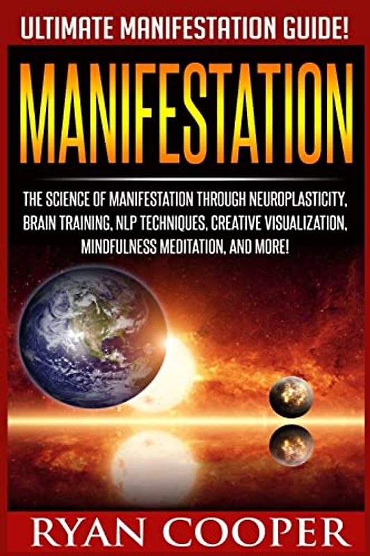 Manifestation: The Science Of Manifestation Through Neuroplasticity, Brain Training, NLP Techniques, Creative Visualization, Mindfulness Meditation, And More!