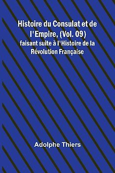 Histoire du Consulat et de l'Empire, (Vol. 09); faisant suite à l'Histoire de la Révolution Française