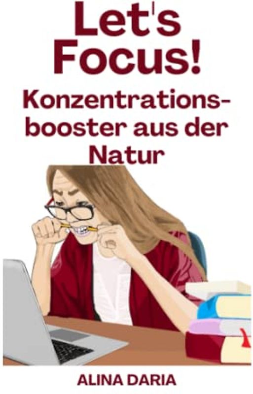 Let's focus! Konzentrationsbooster aus der Natur: Steigere deine Leistung und verbessere deinen Fokus mit natürlichen Mitteln und ganz ohne Chemie