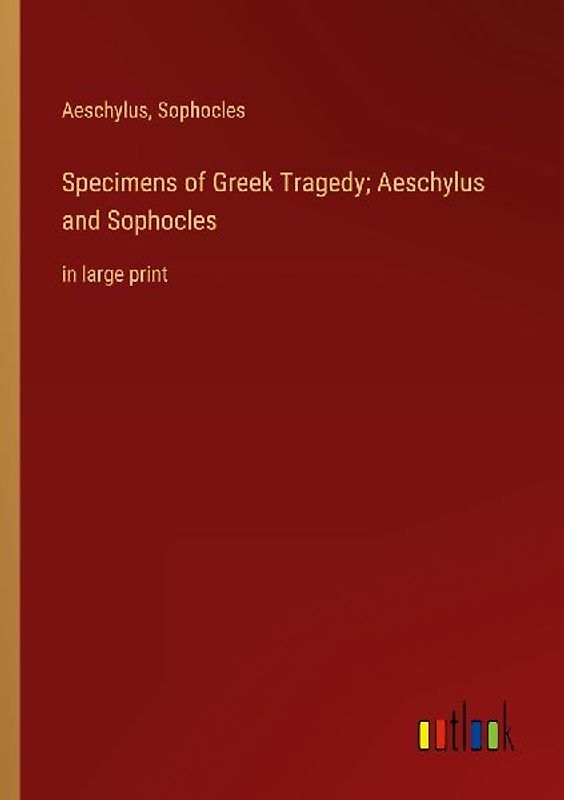 Specimens of Greek Tragedy; Aeschylus and Sophocles