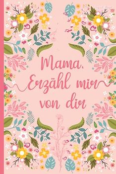 Mama, erzähl mir von dir: Das Erinnerungsbuch deines Lebens zum Ausfüllen