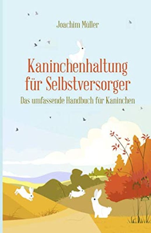 Kaninchenhaltung für Selbstversorger: Das umfassende Handbuch für Kaninchen