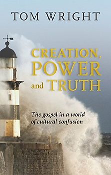 Creation, Power and Truth: The Gospel In A World Of Cultural Confusion