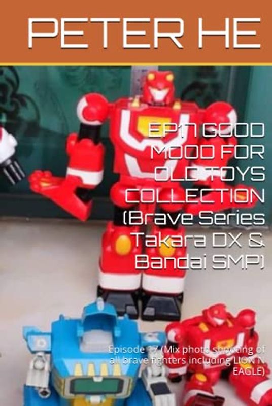 EP17 GOOD MOOD FOR OLD TOYS COLLECTION (Brave Series Takara DX & Bandai SMP): Episode 17 (Mix photo shooting of all brave fighters including LION N ... Series Takara DX & Bandai super minipla)