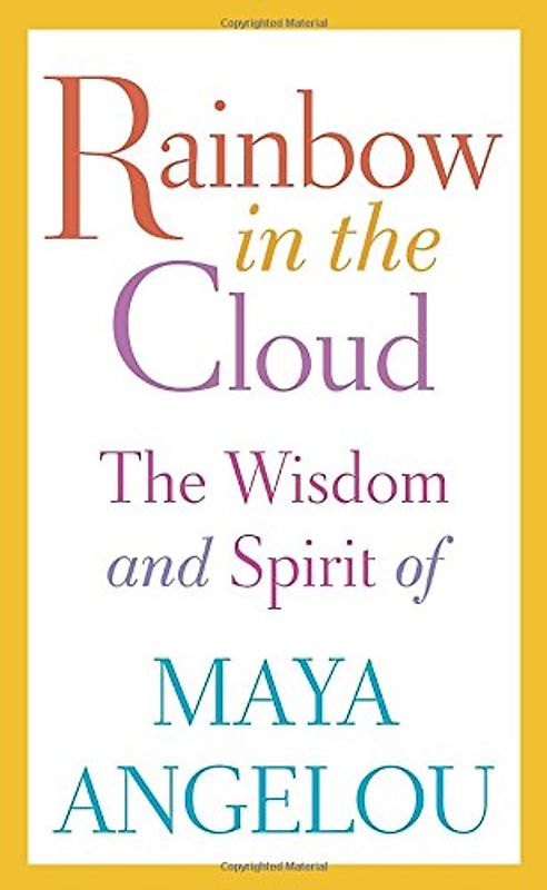Rainbow in the Cloud: The Wisdom and Spirit of Maya Angelou - Angelou, Maya