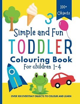 Simple And Fun Toddler Colouring Book For Children 1-4: Over 100 Everyday Objects To Colour And Learn, First Simple Colouring Book For Early Learning (Early Learning Activity Books)
