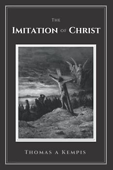 The Imitation of Christ: To Which Are Added Practical Reflections and a Prayer after Each Chapter together with an Appendix Containing Prayers for Mass and other Devotions