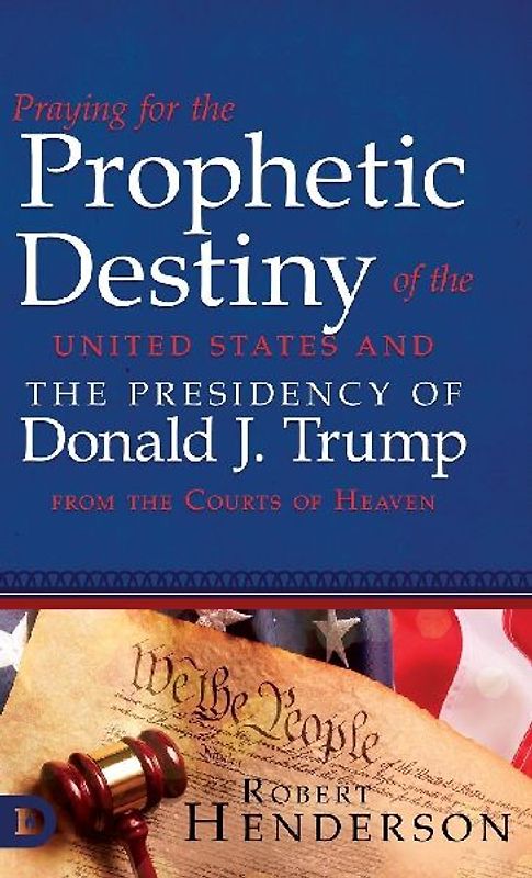 Praying for the Prophetic Destiny of the United States and the Presidency of Donald J. Trump from the Courts of Heaven