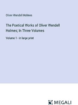 The Poetical Works of Oliver Wendell Holmes; In Three Volumes