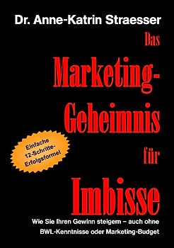 Das Marketing-Geheimnis für Imbisse. Wie Sie Ihren Gewinn steigern - auch ohne BWL-Kenntnisse oder Marketingbudget