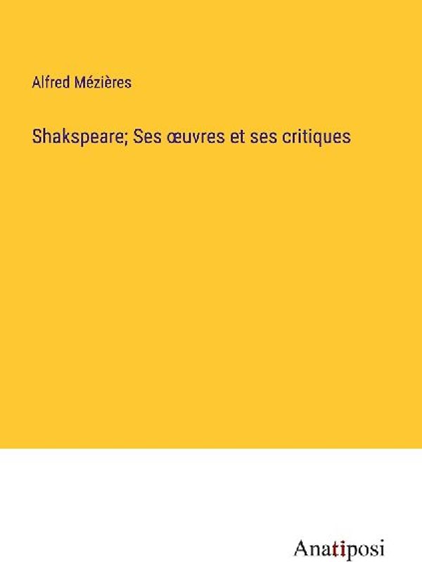 Shakspeare; Ses ¿uvres et ses critiques