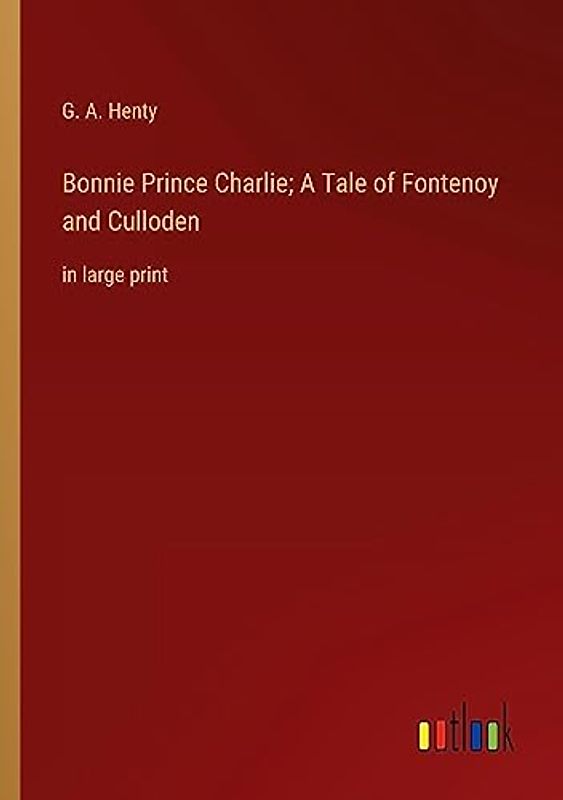 Bonnie Prince Charlie; A Tale of Fontenoy and Culloden: in large print