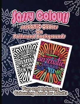 Sassy Colours: Sarcastic Quotes on Pattern Backgrounds Fun and Relaxing Colouring Book for Adults: Creative colouring with sarcastic humour