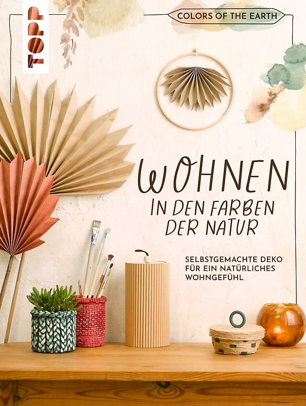 Colors of the Earth - Wohnen in den Farben der Natur. Selbstgemachte Deko für ein natürliches Wohngefühl