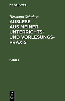 Hermann Schubert: Auslese aus meiner Unterrichts- und Vorlesungspraxis / Hermann Schubert: Auslese aus meiner Unterrichts- und Vorlesungspraxis. Band 1