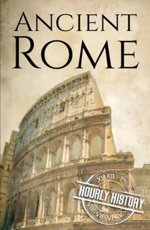 Ancient Rome: A History from Beginning to End (Ancient Civilizations)