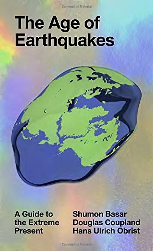 The Age of Earthquakes: A Guide to the Extreme Present - Coupland, Douglas
