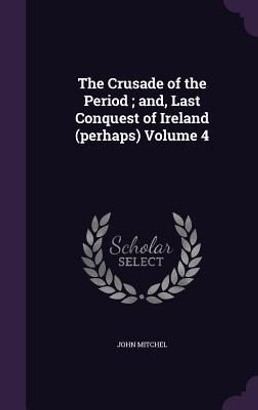 The Crusade of the Period; and, Last Conquest of Ireland (perhaps) Volume 4