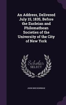 An Address, Delivered July 15, 1835, Before the Eucleian and Philomathean Societies of the University of the City of New York