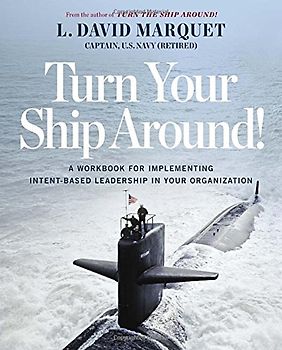 Turn Your Ship Around!: A Workbook for Implementing Intent-Based Leadership in Your Organization - Marquet, L. David
