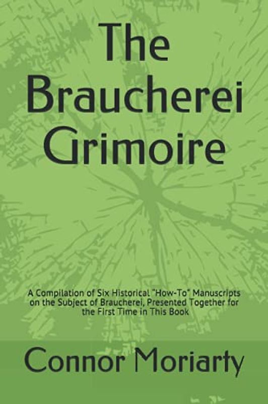 The Braucherei Grimoire: A Compilation of Six Historical “How-To” Manuscripts on the Subject of Braucherei, Presented Together for the First Time in This Book