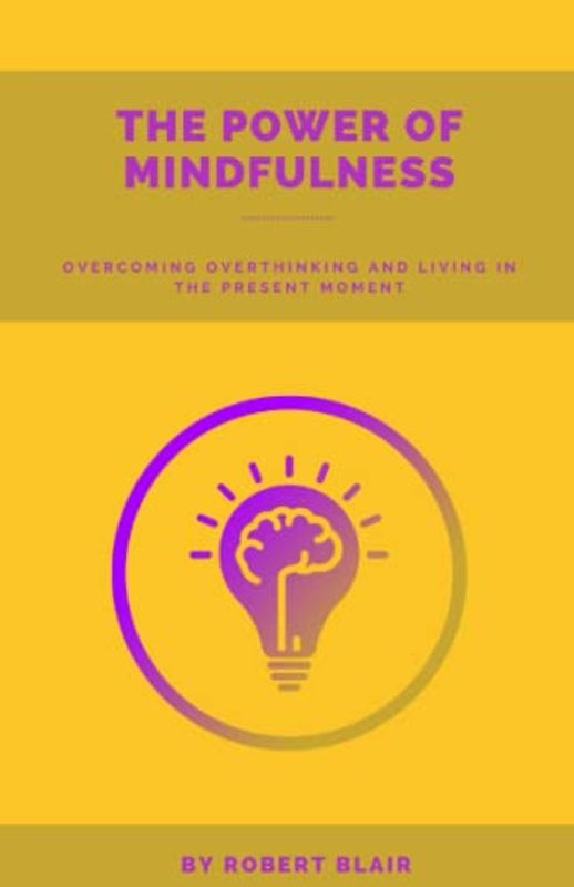 The Power of Mindfulness:: Overcoming Overthinking and Living in the Present Moment