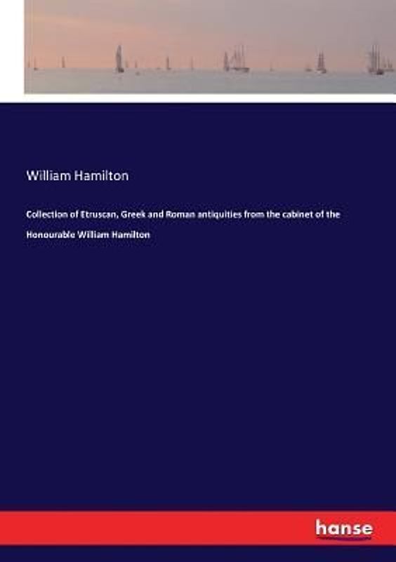 Collection of Etruscan, Greek and Roman antiquities from the cabinet of the Honourable William Hamilton