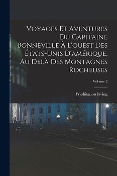Voyages Et Aventures Du Capitaine Bonneville À L'ouest Des États-Unis D'amérique, Au Delà Des Montagnes Rocheuses; Volume 2
