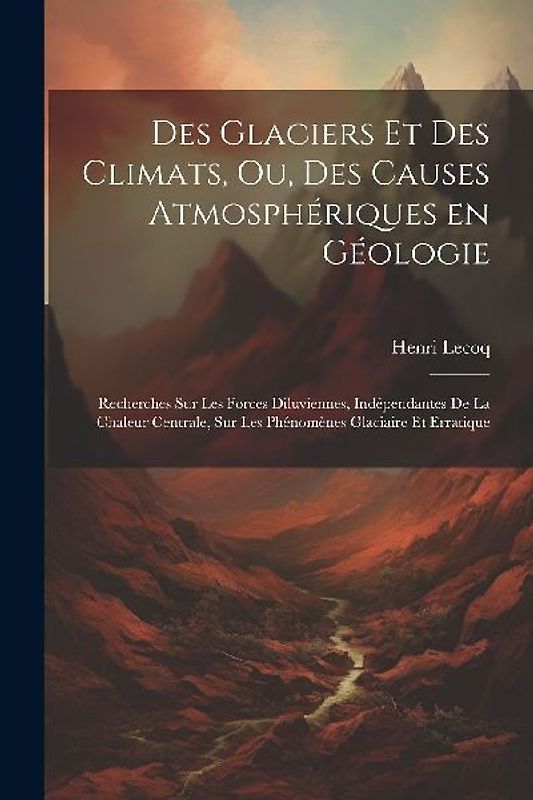 Des glaciers et des climats, ou, Des causes atmosphériques en géologie