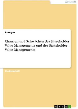 Chancen und Schwächen des Shareholder Value Managements und des Stakeholder Value Managements